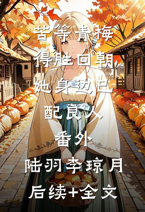 苦等青梅得胜回朝,她身边已配良人：  番外,陆羽李琼月后续+全文