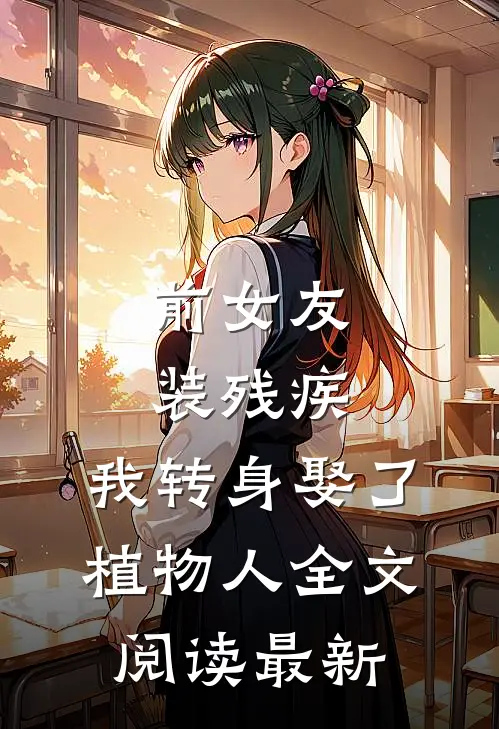 前女友装残疾，我转身娶了植物人全文阅读最新