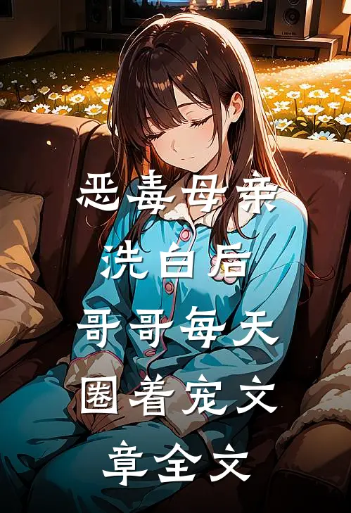 恶毒母亲洗白后，哥哥每天圈着宠文章全文