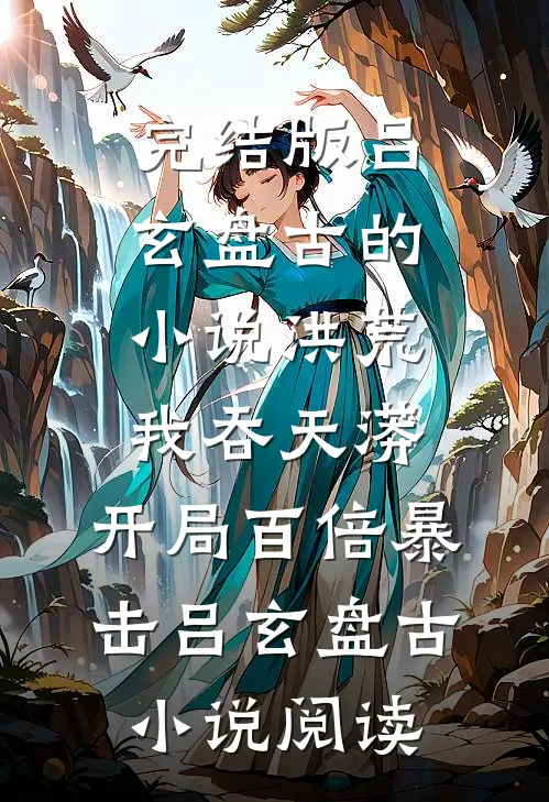 完结版吕玄盘古的小说洪荒：我吞天蟒，开局百倍暴击吕玄盘古小说阅读