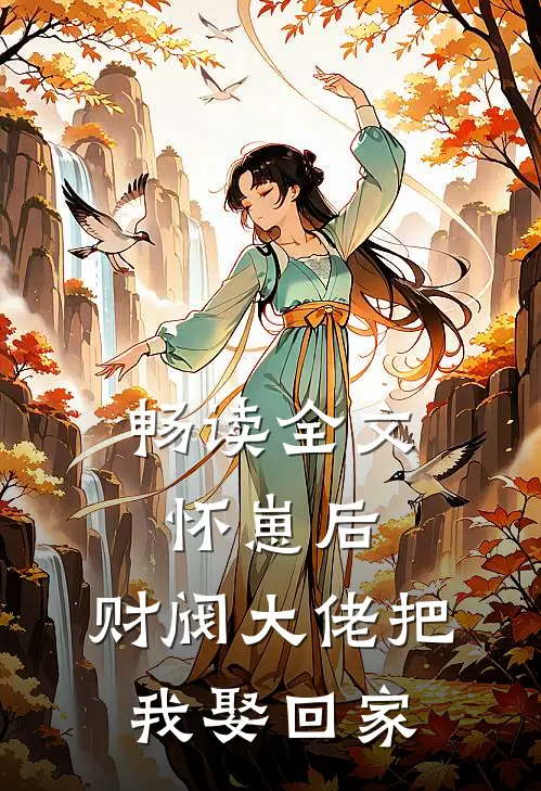 畅读全文怀崽后，财阀大佬把我娶回家