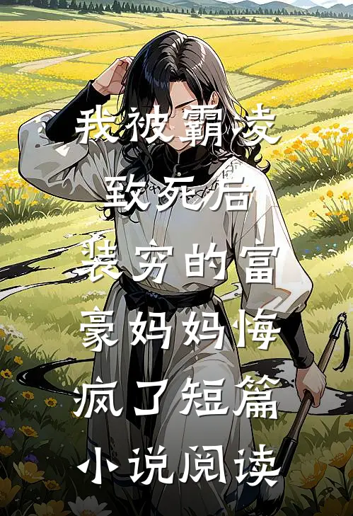 我被霸凌致死后，装穷的富豪妈妈悔疯了短篇小说阅读