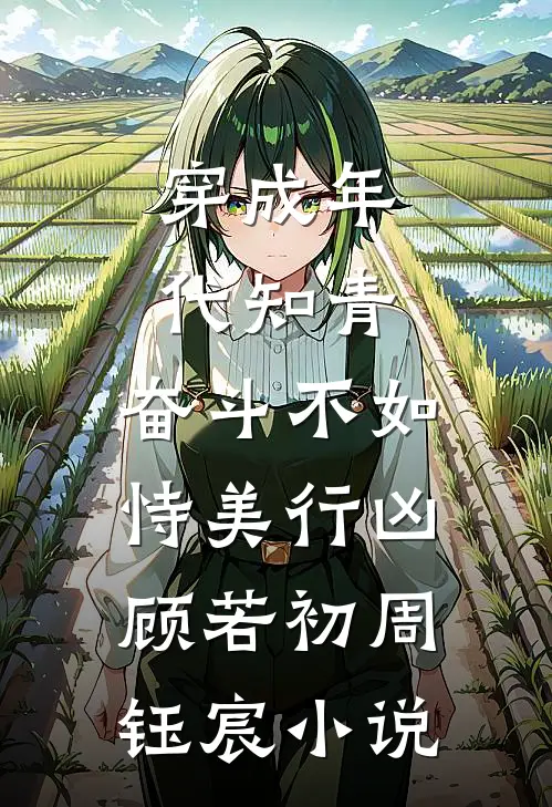穿成年代知青，奋斗不如恃美行凶顾若初周钰宸小说