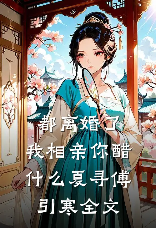 都离婚了，我相亲你醋什么夏寻傅引寒全文