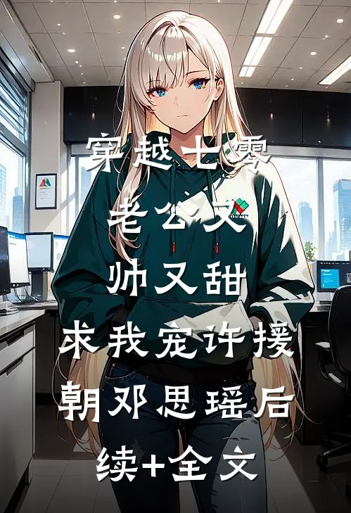 穿越七零：老公又帅又甜，求我宠许援朝邓思瑶后续+全文