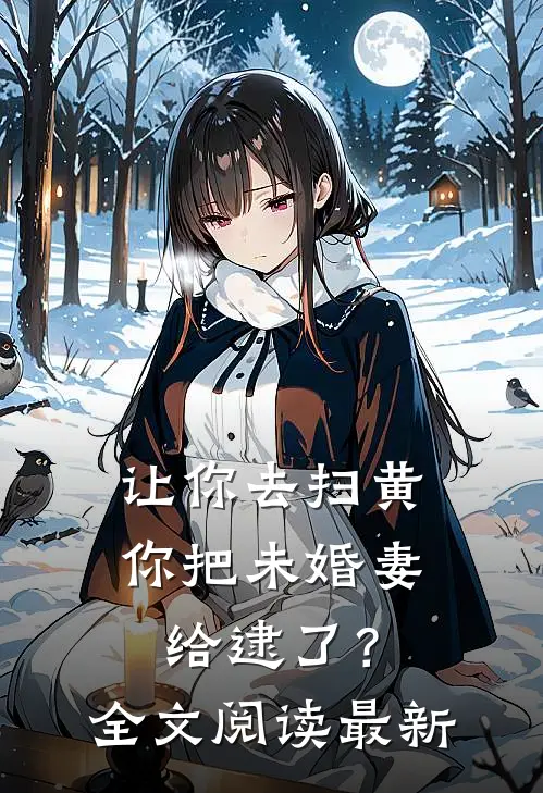 让你去扫黄，你把未婚妻给逮了？全文阅读最新