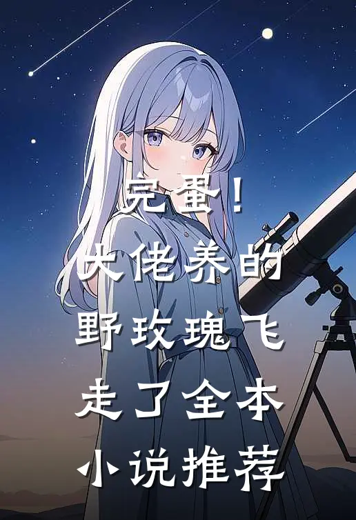 完蛋！大佬养的野玫瑰飞走了全本小说推荐