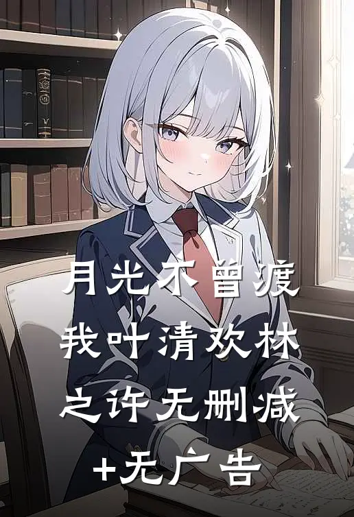 月光不曾渡我叶清欢林之许无删减+无广告