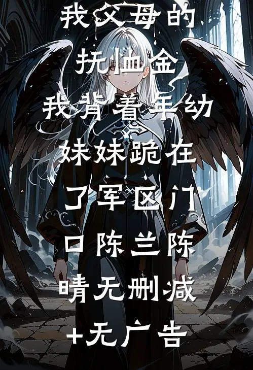 亲戚要抢我父母的抚恤金，我背着年幼妹妹跪在了军区门口陈兰陈晴无删减+无广告