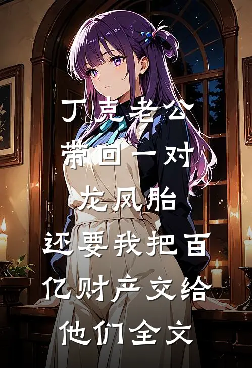 丁克老公带回一对龙凤胎，还要我把百亿财产交给他们全文