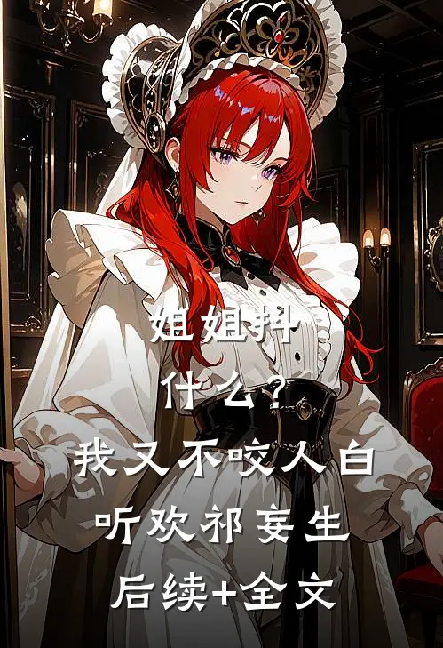 姐姐抖什么？我又不咬人白听欢祁妄生后续+全文