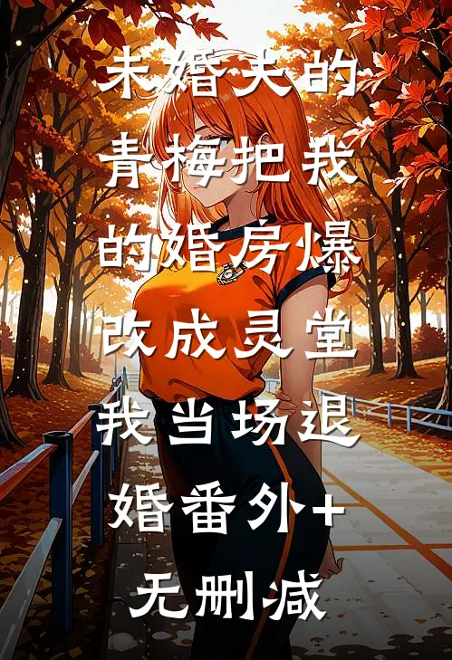 未婚夫的青梅把我的婚房爆改成灵堂，我当场退婚番外+无删减