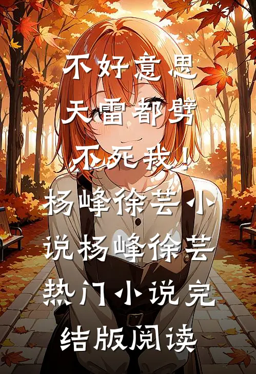 不好意思，天雷都劈不死我！杨峰徐芸小说杨峰徐芸热门小说完结版阅读