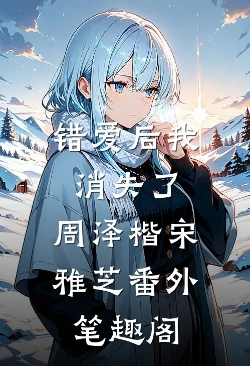 错爱后我消失了：周泽楷宋雅芝番外笔趣阁