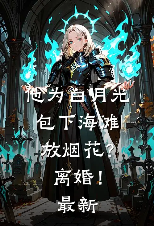 他为白月光包下海滩放烟花？离婚！最新