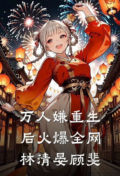 万人嫌重生后火爆全网林清晏顾斐