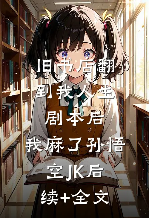 旧书店翻到我人生剧本后，我麻了孙悟空JK后续+全文