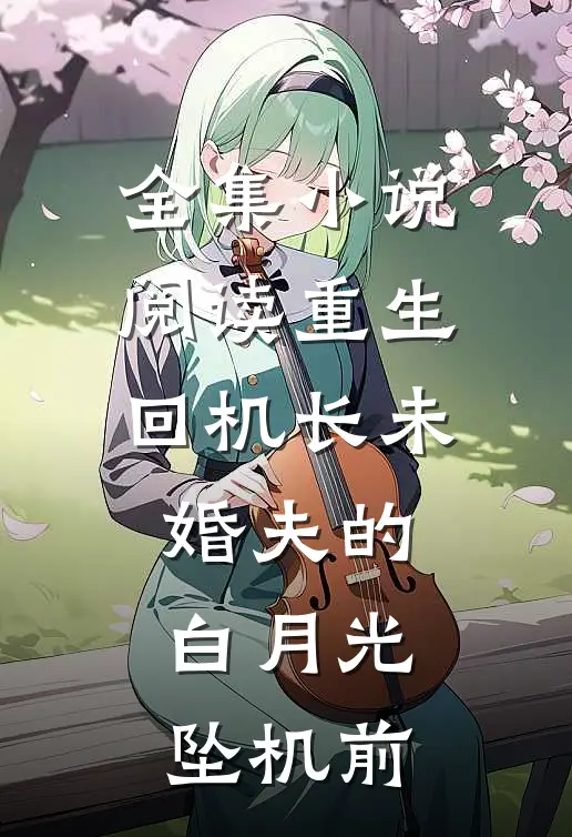 全集小说阅读重生回机长未婚夫的白月光坠机前