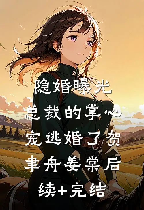 隐婚曝光：总裁的掌心宠逃婚了贺聿舟姜棠后续+完结