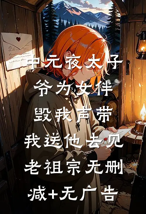 中元夜太子爷为女伴毁我声带，我送他去见老祖宗无删减+无广告