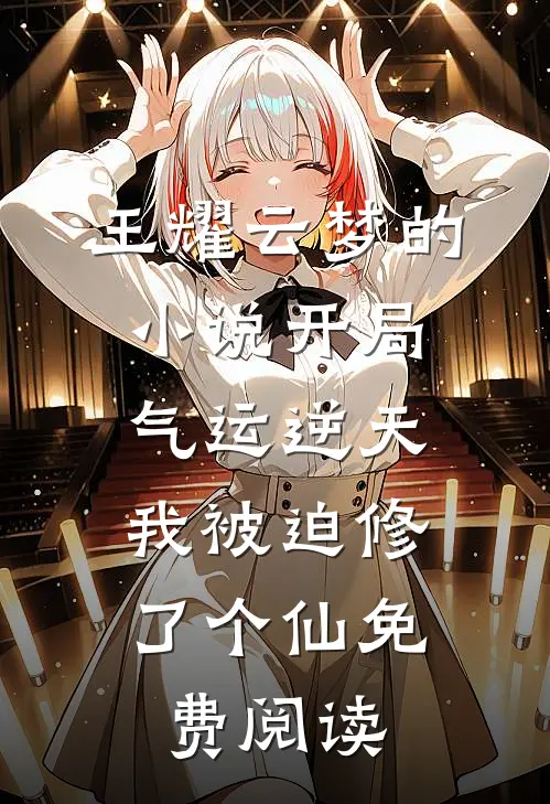 王耀云梦的小说开局气运逆天，我被迫修了个仙免费阅读