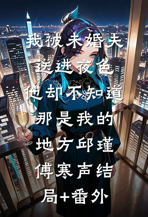 我被未婚夫送进夜色，他却不知道那是我的地方邱瑾傅寒声结局+番外