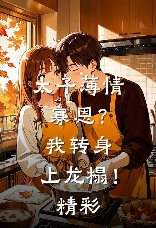 太子薄情寡恩？我转身，上龙榻！精彩