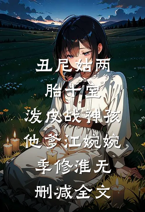 丑尼姑两胎十宝，泼皮战神孩他爹江婉婉季修淮无删减全文
