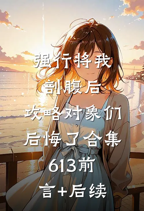 强行将我剖腹后，攻略对象们后悔了合集613前言+后续