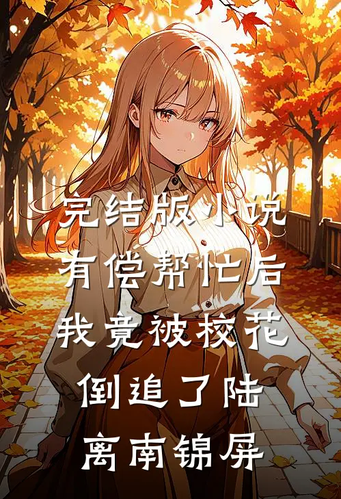 完结版小说有偿帮忙后，我竟被校花倒追了陆离南锦屏