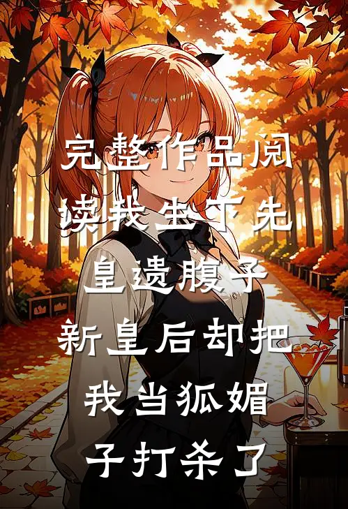 完整作品阅读我生下先皇遗腹子，新皇后却把我当狐媚子打杀了