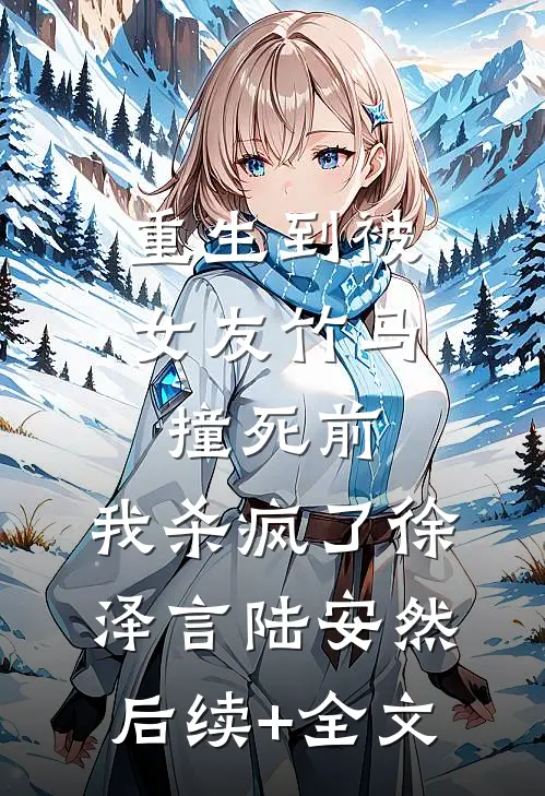 重生到被女友竹马撞死前，我杀疯了徐泽言陆安然后续+全文