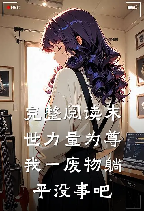 完整阅读末世力量为尊，我一废物躺平没事吧