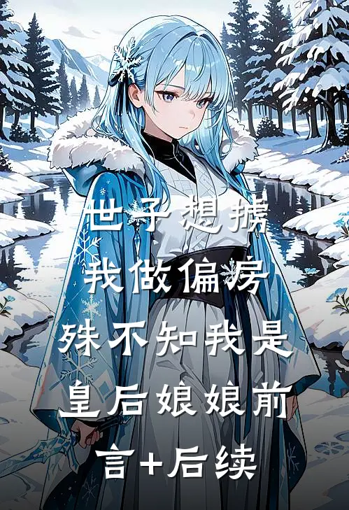 世子想掳我做偏房，殊不知我是皇后娘娘前言+后续