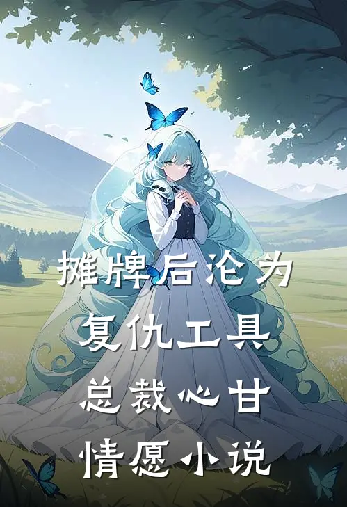摊牌后沦为复仇工具，总裁心甘情愿小说