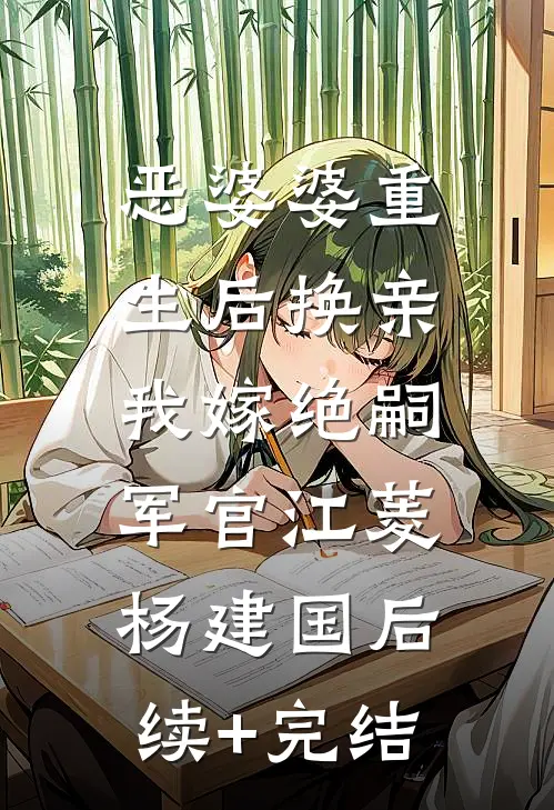 恶婆婆重生后换亲，我嫁绝嗣军官江菱杨建国后续+完结