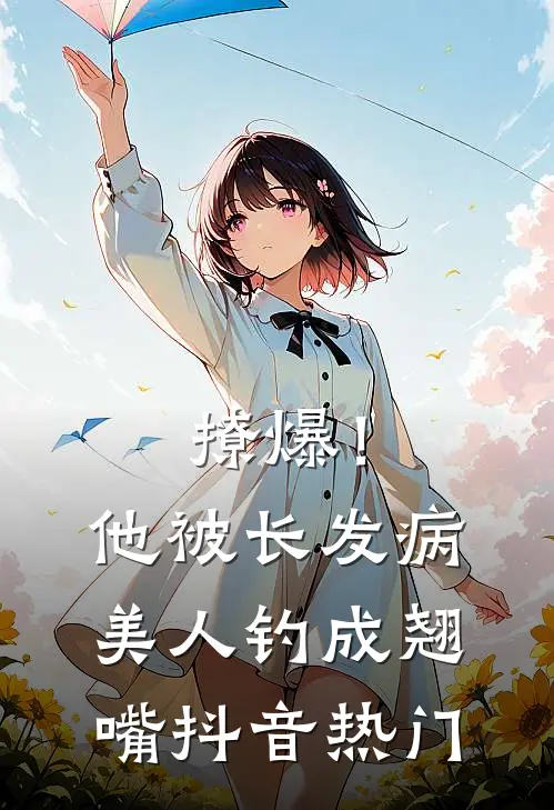 撩爆！他被长发病美人钓成翘嘴抖音热门