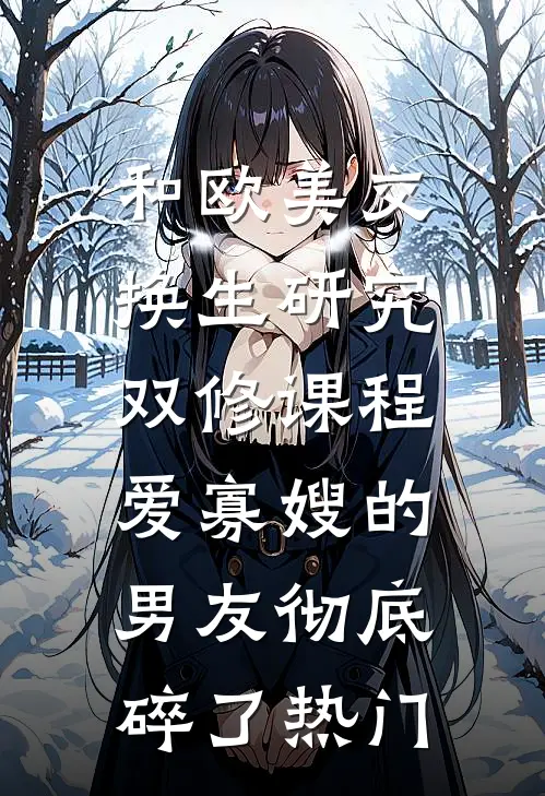 和欧美交换生研究双修课程，爱寡嫂的男友彻底碎了热门
