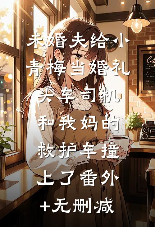 未婚夫给小青梅当婚礼头车司机，和我妈的救护车撞上了番外+无删减
