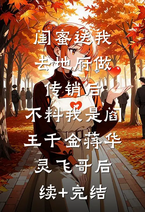 闺蜜送我去地府做传销后，不料我是阎王千金蒋华灵飞哥后续+完结