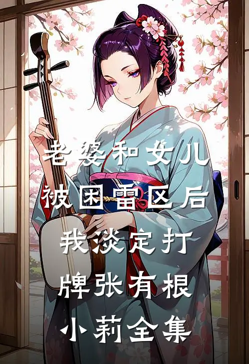 老婆和女儿被困雷区后，我淡定打牌张有根小莉全集