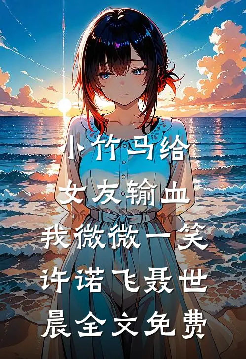 小竹马给女友输血，我微微一笑许诺飞聂世晨全文免费