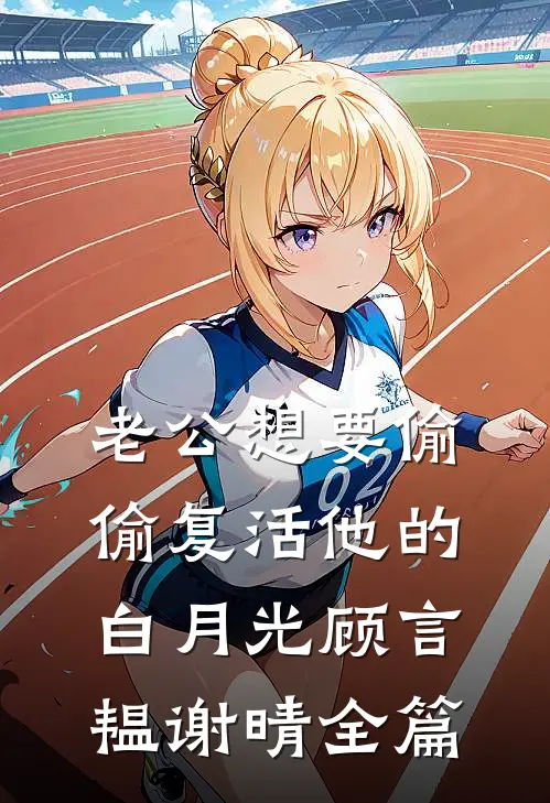 老公想要偷偷复活他的白月光顾言韫谢晴全篇