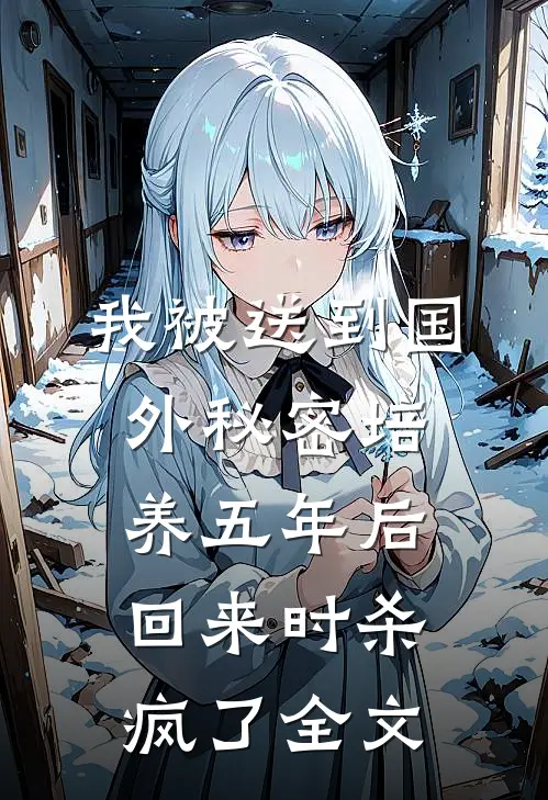 我被送到国外秘密培养五年后，回来时杀疯了全文
