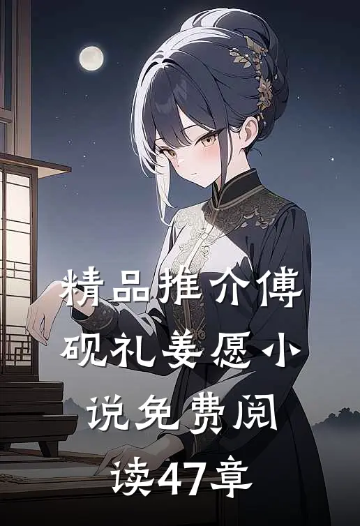 精品推介傅砚礼姜愿小说免费阅读47章