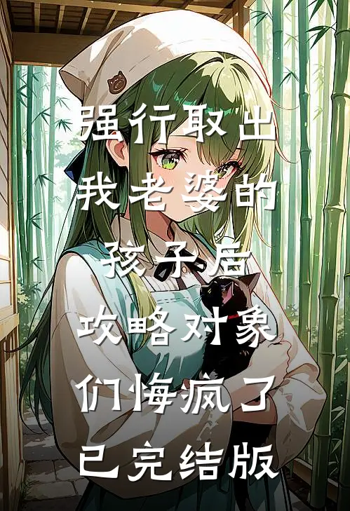 强行取出我老婆的孩子后，攻略对象们悔疯了已完结版