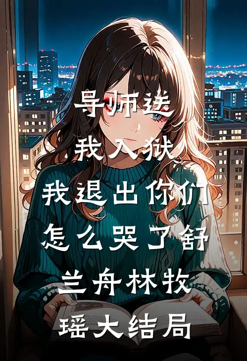导师送我入狱，我退出你们怎么哭了舒兰舟林牧瑶大结局