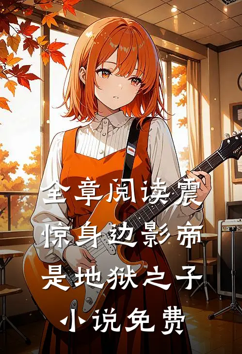 全章阅读震惊身边影帝是地狱之子小说免费