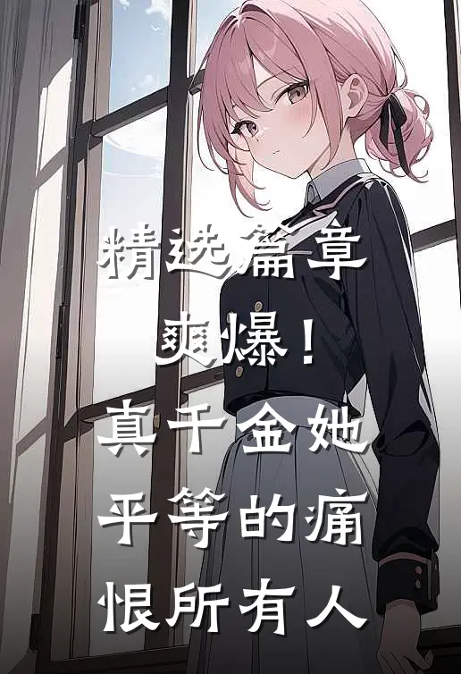 精选篇章爽爆！真千金她平等的痛恨所有人