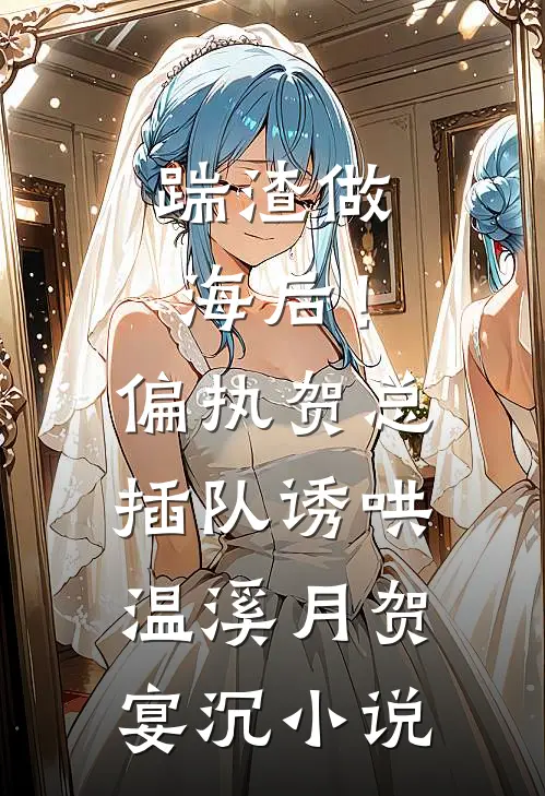 踹渣做海后！偏执贺总插队诱哄温溪月贺宴沉小说
